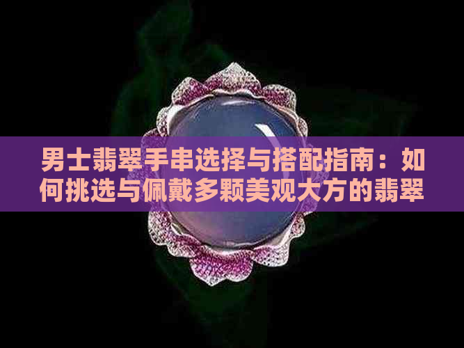 男士翡翠手串选择与搭配指南：如何挑选与佩戴多颗美观大方的翡翠手串