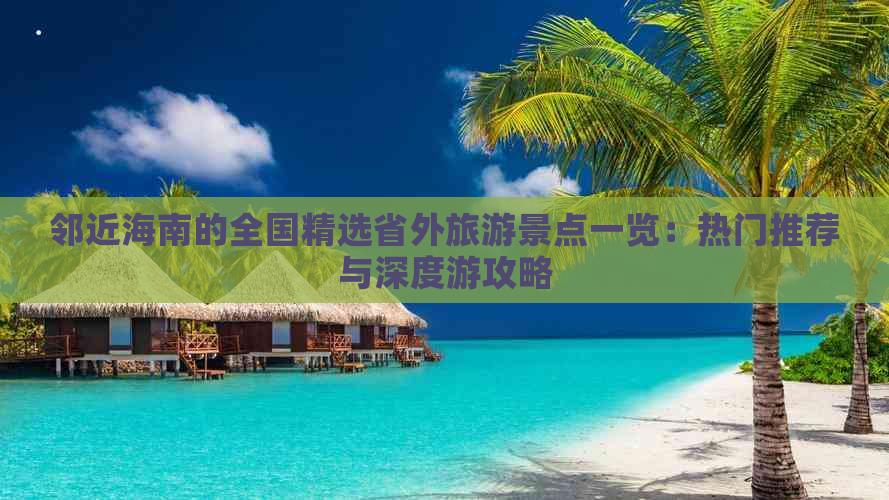 邻近海南的全国精选省外旅游景点一览：热门推荐与深度游攻略