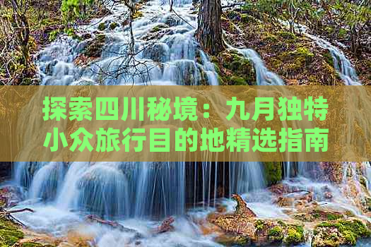 探索四川秘境：九月独特小众旅行目的地精选指南