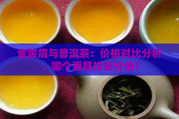 金骏眉与普洱茶：价格对比分析，哪个更具投资价值？