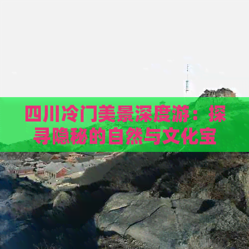 四川冷门美景深度游：探寻隐秘的自然与文化宝藏