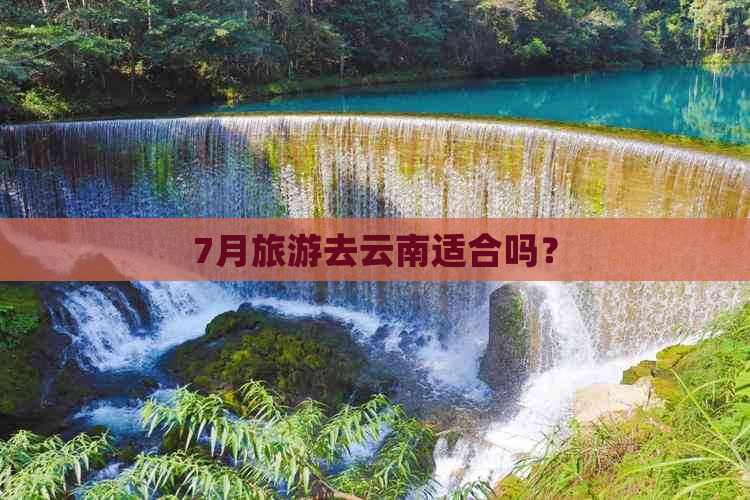 7月旅游去云南适合吗？