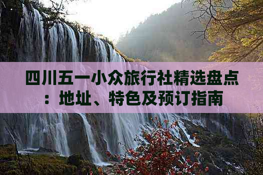 四川五一小众旅行社精选盘点：地址、特色及预订指南