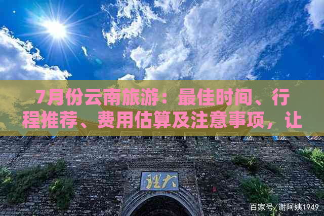 7月份云南旅游：更佳时间、行程推荐、费用估算及注意事项，让旅行更省心