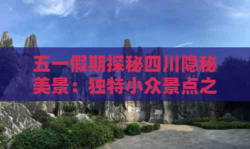 五一假期探秘四川隐秘美景：独特小众景点之旅