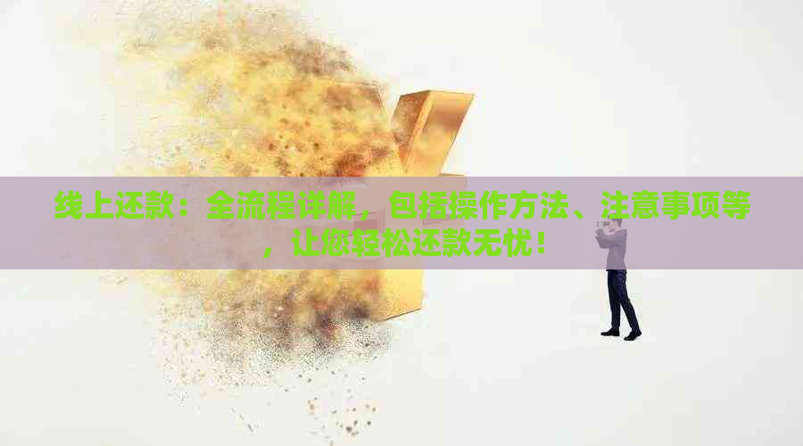 线上还款：全流程详解，包括操作方法、注意事项等，让您轻松还款无忧！