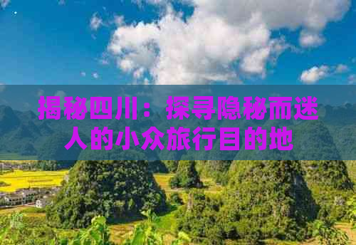 揭秘四川：探寻隐秘而迷人的小众旅行目的地