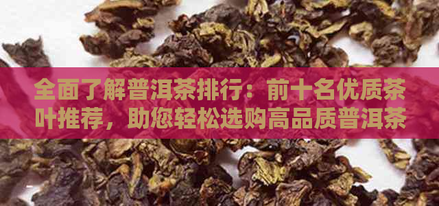 全面了解普洱茶排行：前十名优质茶叶推荐，助您轻松选购高品质普洱茶