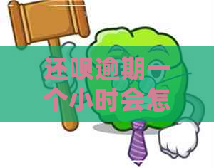 还呗逾期一个小时会怎么样