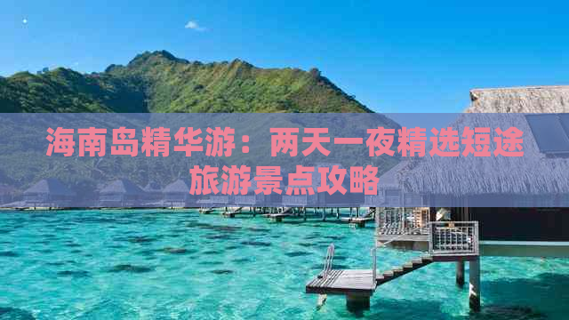 海南岛精华游：两天一夜精选短途旅游景点攻略