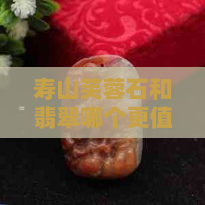 寿山芙蓉石和翡翠哪个更值钱？2019年芙蓉石市场价格如何？