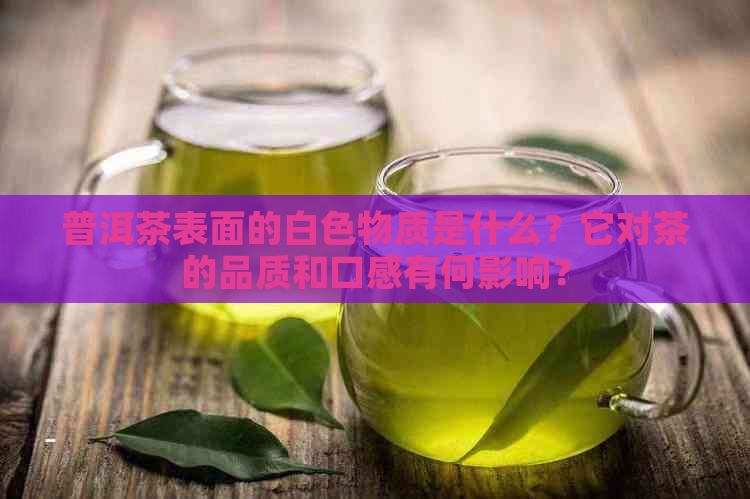 普洱茶表面的白色物质是什么？它对茶的品质和口感有何影响？