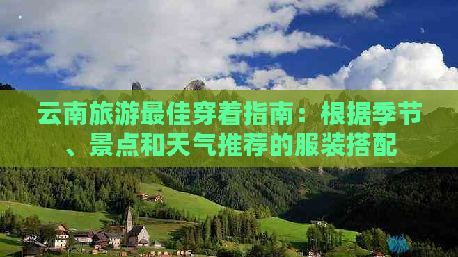 云南旅游更佳穿着指南：根据季节、景点和天气推荐的服装搭配