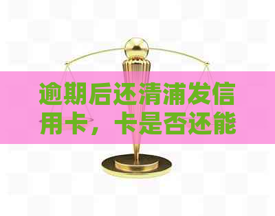 逾期后还清浦发信用卡，卡是否还能安全使用？