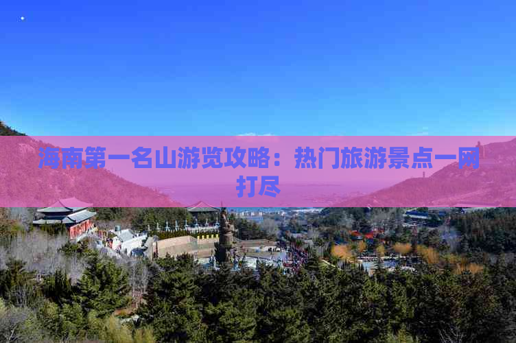 海南之一名山游览攻略：热门旅游景点一网打尽