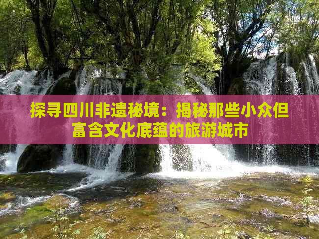 探寻四川非遗秘境：揭秘那些小众但富含文化底蕴的旅游城市