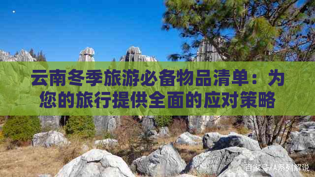 云南冬季旅游必备物品清单：为您的旅行提供全面的应对策略