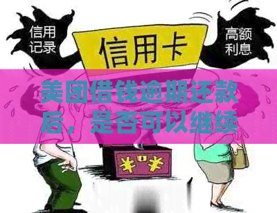 美团借钱逾期还款后，是否可以继续借款并重新获得借款资格？