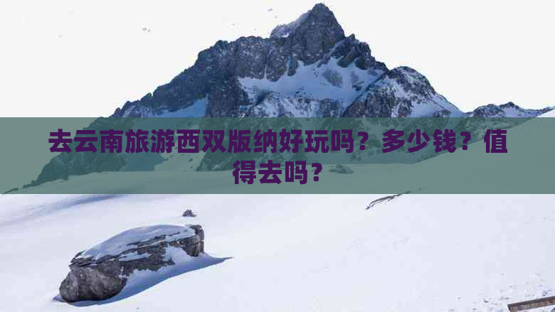 去云南旅游西双版纳好玩吗？多少钱？值得去吗？