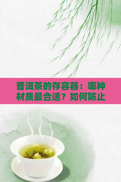 普洱茶的存容器：哪种材质最合适？如何防止普洱茶变质？