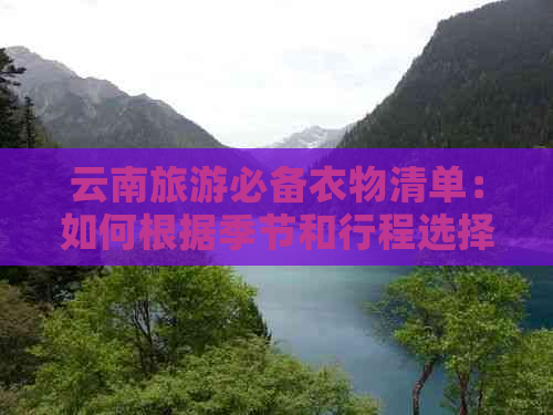 云南旅游必备衣物清单：如何根据季节和行程选择合适的服装