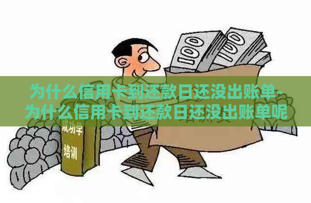 为什么信用卡到还款日还没出账单-为什么信用卡到还款日还没出账单呢