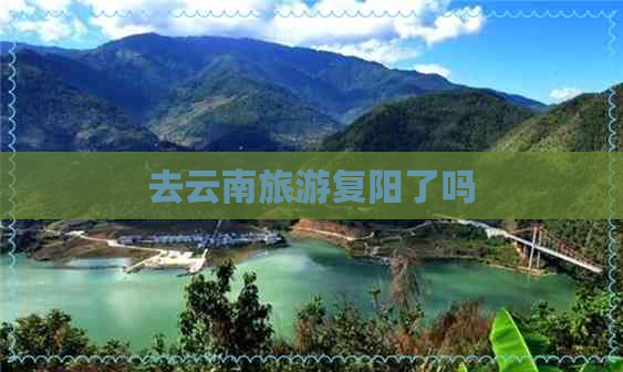 去云南旅游复阳了吗