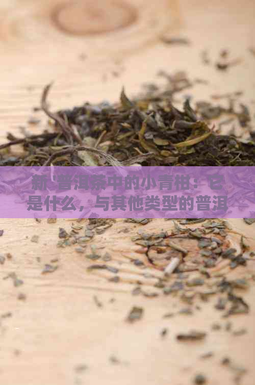 新 '普洱茶中的小青柑：它是什么，与其他类型的普洱茶有何不同？'