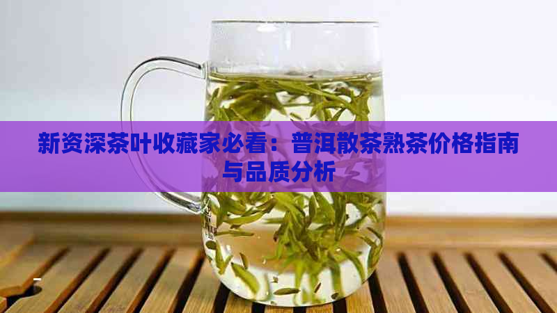 新资深茶叶收藏家必看：普洱散茶熟茶价格指南与品质分析