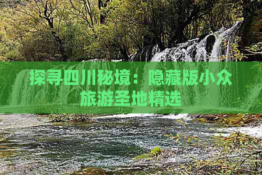 探寻四川秘境：隐藏版小众旅游圣地精选