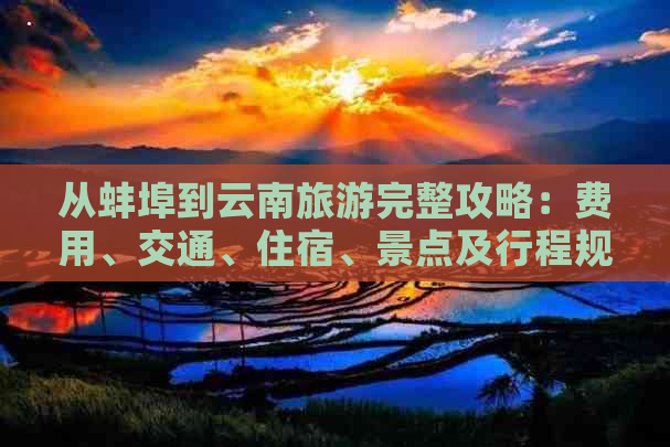 从蚌埠到云南旅游完整攻略：费用、交通、住宿、景点及行程规划一应俱全