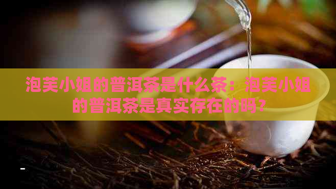 泡芙     的普洱茶是什么茶：泡芙     的普洱茶是真实存在的吗？