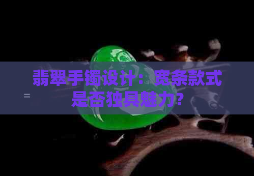 翡翠手镯设计：宽条款式是否独具魅力？