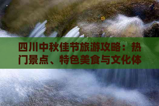 四川中秋佳节旅游攻略：热门景点、特色美食与文化体验全攻略