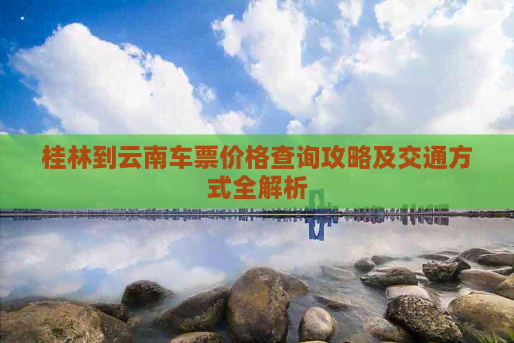 桂林到云南车票价格查询攻略及交通方式全解析