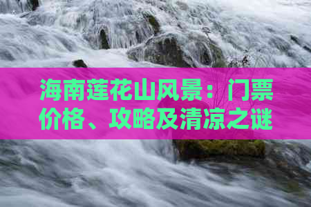 海南莲花山风景：门票价格、攻略及清凉之谜解析