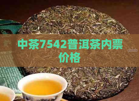 中茶7542普洱茶内票价格