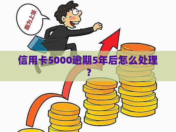 信用卡5000逾期5年后怎么处理？