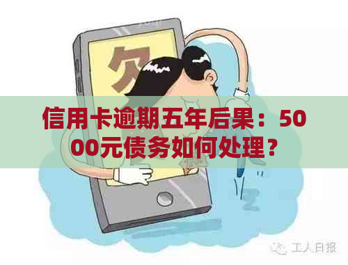 信用卡逾期五年后果：5000元债务如何处理？