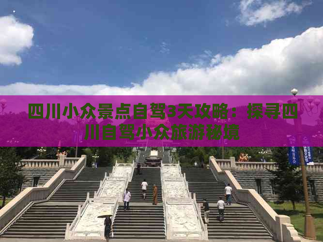 四川小众景点自驾3天攻略：探寻四川自驾小众旅游秘境