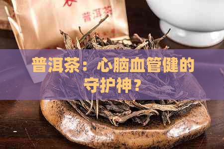 普洱茶：心脑血管健的守护神？