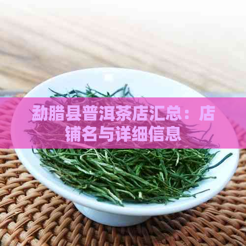 勐腊县普洱茶店汇总：店铺名与详细信息