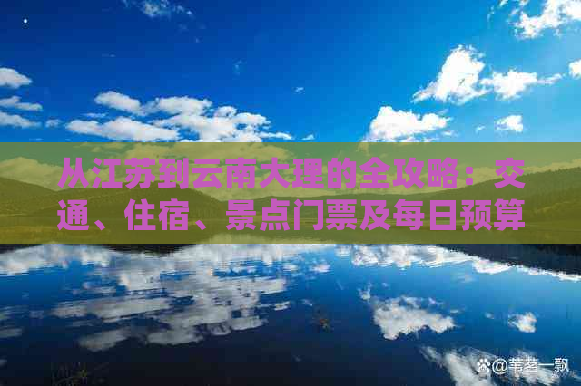 从江苏到云南大理的全攻略：交通、住宿、景点门票及每日预算详细解析