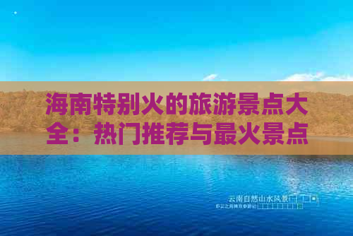 海南特别火的旅游景点大全：热门推荐与最火景点盘点