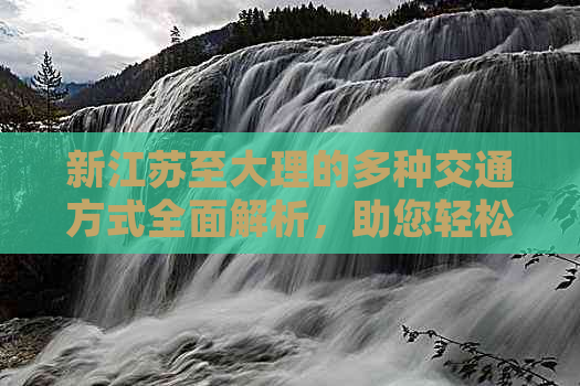 新江苏至大理的多种交通方式全面解析，助您轻松抵达目的地