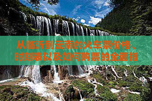 从临沂到云南的火车票价格、时刻表以及如何购票的全面指南