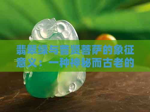 翡翠绿与普贤菩萨的象征意义：一种神秘而古老的寓意解析