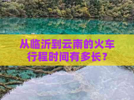 从临沂到云南的火车行程时间有多长？