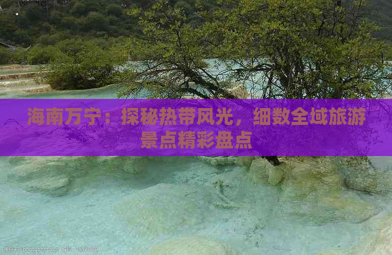 海南万宁：探秘热带风光，细数全域旅游景点精彩盘点