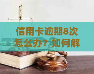 信用卡逾期8次怎么办？如何解决这个问题并避免未来的信用损失？